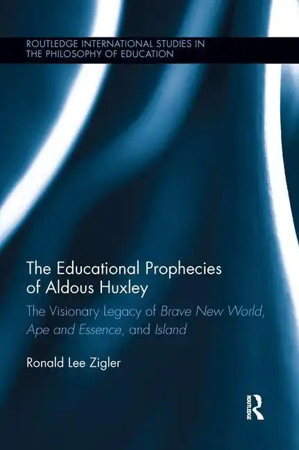 The Educational Prophecies of Aldous Huxley: The Visionary Legacy of Brave New World, Ape and Essence and Island - Paperback