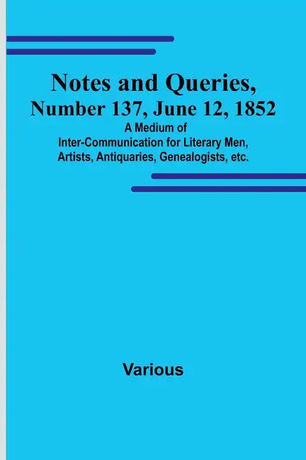 Notes and Queries, Number 137, June 12, 1852; A Medium of Inter-communication for Literary Men, Artists, Antiquaries, Genealogists, etc. - Paperback