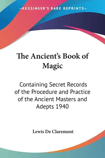 The Ancient's Book of Magic: Containing Secret Records of the Procedure and Practice of the Ancient Masters and Adepts 1940 - Paperback