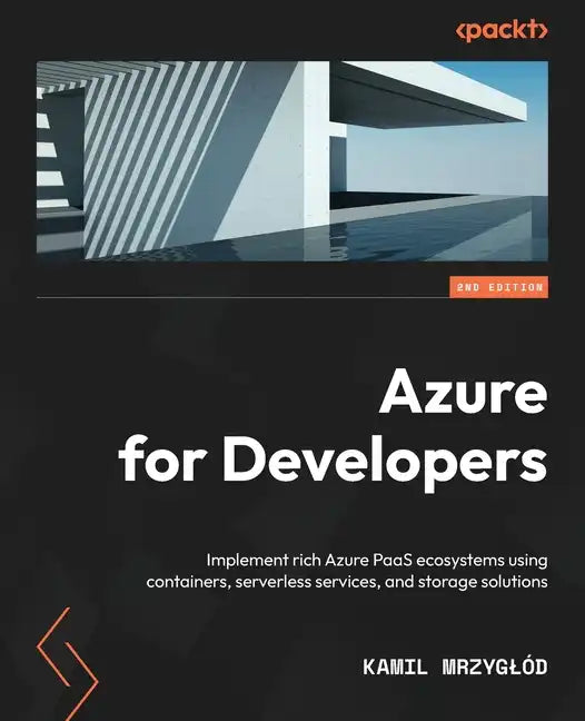 Azure for Developers - Second Edition: Implement rich Azure PaaS ecosystems using containers, serverless services, and storage solutions - Paperback