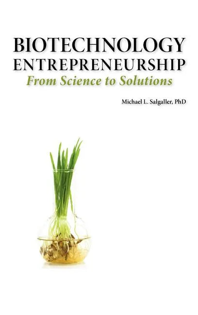 Biotechnology Entrepreneurship from Science to Solutions -- Start-Up, Company Formation and Organization, Team, Intellectual Property, Financing, Part - Hardcover
