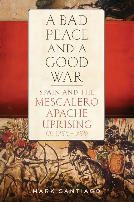 Bad Peace and a Good War: Spain and the Mescalero Apache Uprising of 1795-1799 - Hardcover