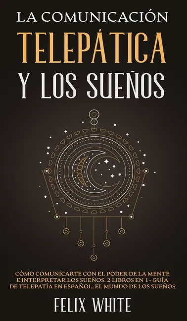 La Comunicación Telepática y los Sueños: Cómo Comunicarte con el Poder de la Mente e Interpretar los Sueños. 2 Libros en 1- Guía de Telepatía en Españ - Hardcover