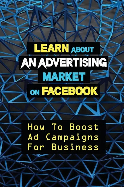 Learn About An Advertising Market On Facebook: How To Boost Ad Campaigns For Business: Sell On E-Commerce - Paperback