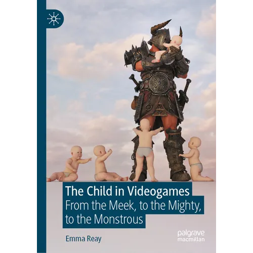 The Child in Videogames: From the Meek, to the Mighty, to the Monstrous - Hardcover
