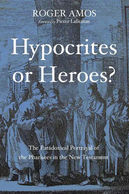 Hypocrites or Heroes?: The Paradoxical Portrayal of the Pharisees in the New Testament - Hardcover