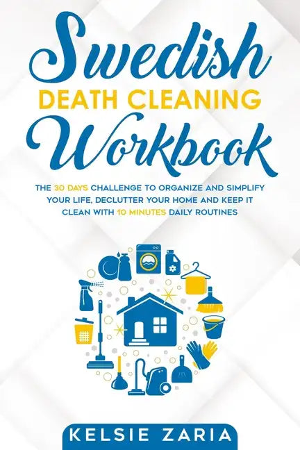 Swedish Death Cleaning Workbook: The 30 Days Challenge to Organize and Simplify Your Life, Declutter Your Home and Keep It Clean with 10 minutes Daily - Paperback