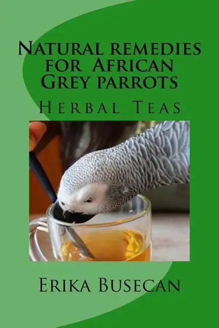 Natural remedies for African Grey parrots: Herbal Teas - Paperback