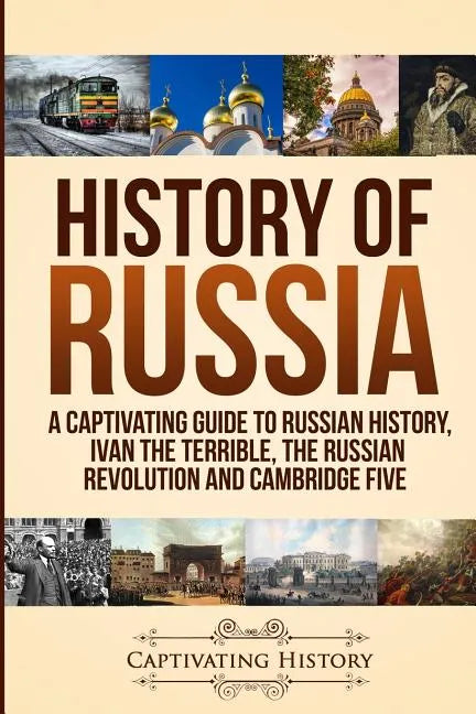 History of Russia: A Captivating Guide to Russian History, Ivan the Terrible, The Russian Revolution and Cambridge Five - Paperback