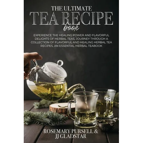 The Ultimate Tea Recipe Book: Experience the Healing Power and Flavorful Delights of Herbal Teas, Journey Through a Collection of Flavorful and Healin - Paperback