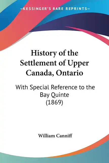 History of the Settlement of Upper Canada, Ontario: With Special Reference to the Bay Quinte (1869) - Paperback