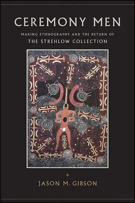 Ceremony Men: Making Ethnography and the Return of the Strehlow Collection - Paperback