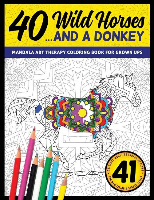 40 Wild Horses... and a Donkey - Mandala Art Therapy Coloring Book for Grown Ups: 41 Original Adult Coloring Designs for Meditation & Stress Relief - Paperback