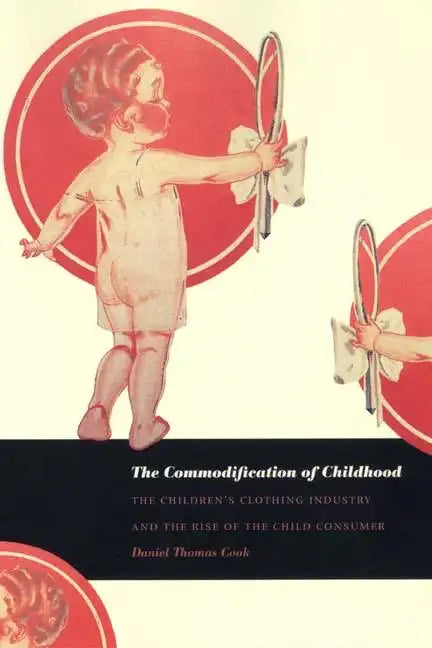 The Commodification of Childhood: The Children's Clothing Industry and the Rise of the Child Consumer - Paperback