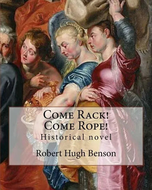 Come Rack! Come Rope! By: Robert Hugh Benson: Historical novel - Paperback