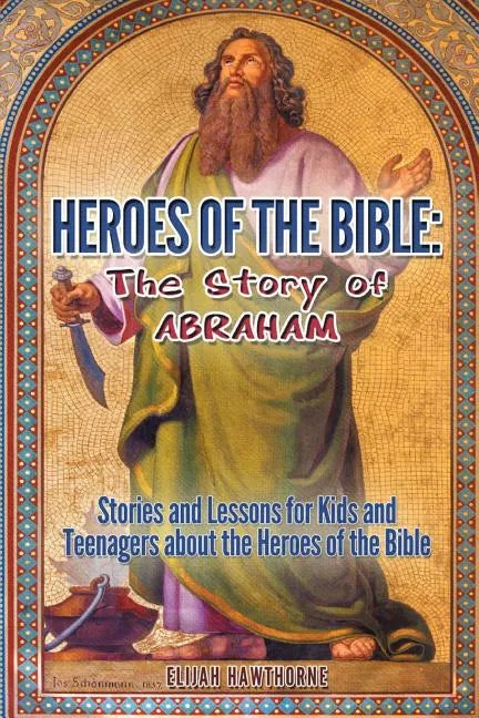 Heroes of the Bible - The Story of Abraham: Stories and Lessons for Kids and Teenagers about the Heroes of the Bible - Paperback
