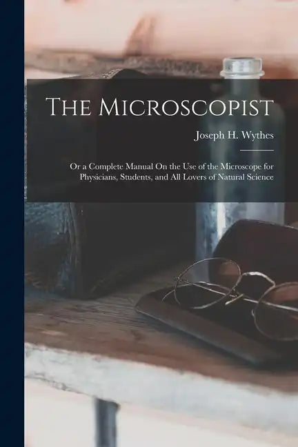 The Microscopist; Or a Complete Manual On the Use of the Microscope for Physicians, Students, and All Lovers of Natural Science - Paperback