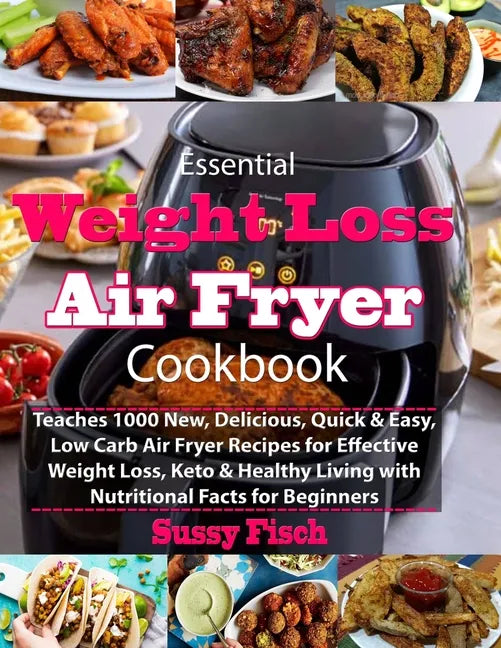 Essential Weight Loss Air Fryer Cookbook: Teaches 1000 New, Delicious, Quick & Easy, Low Carb Air Fryer Recipes for Effective Weight Loss, Keto & Heal - Paperback