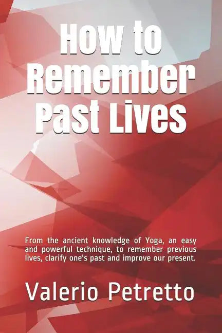 How to Remember Past Lives: From the Ancient Knowledge of Yoga, an Easy and Powerful Technique, to Remember Previous Lives, Clarify One's Past and - Paperback