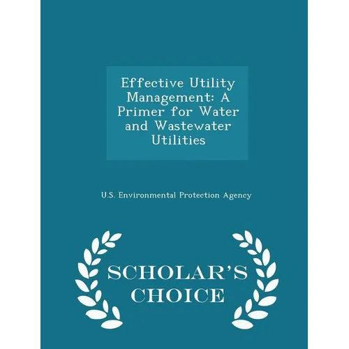 Effective Utility Management: A Primer for Water and Wastewater Utilities - Scholar's Choice Edition - Paperback