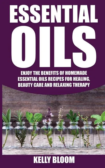 Essential Oils: Homemade Essential Oils Recipes for Healing And Beauty Care: Essential Oils: Enjoy The Benefits Of Homemade Essential - Paperback