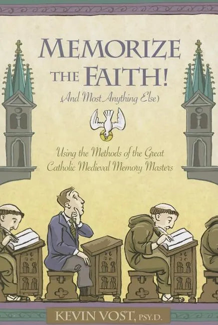 Memorize the Faith!: (And Most Anything Else) Using Methods of the Great Catholic Medieval Memory Masters - Paperback
