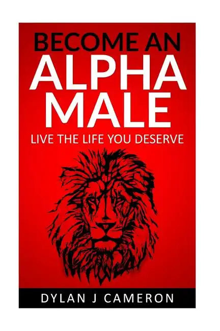 Alpha Male: How to become more confident, successful, attract women and live the life you deserve. - Paperback