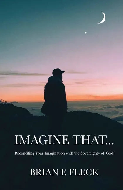 Imagine That...: Reconciling Your Imagination with the Sovereignty of God! - Paperback