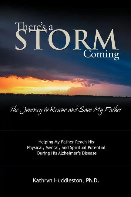 There's a Storm Coming: The Journey to Rescue and Save My Father: Helping My Father Achieve His Mental, Physical, and Spiritual Potential Duri - Paperback