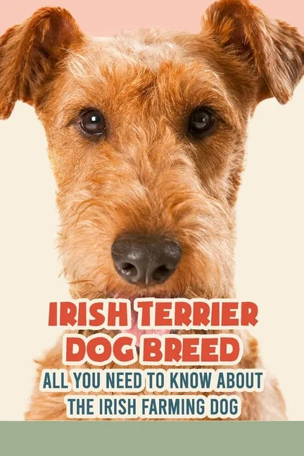 Irish Terrier Dog Breed: All You Need to Know about The Irish Farming Dog: Facts about The Rollicking Terriers of Ireland - Paperback