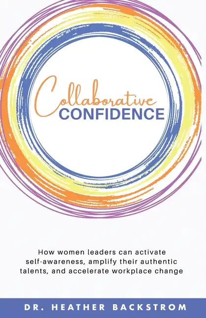 Collaborative Confidence: How women leaders can activate self-awareness, amplify their authentic talents, and accelerate workplace change - Paperback