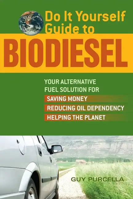 Do It Yourself Guide to Biodiesel: Your Alternative Fuel Solution for Saving Money, Reducing Oil Dependency, and Helping the Planet - Paperback