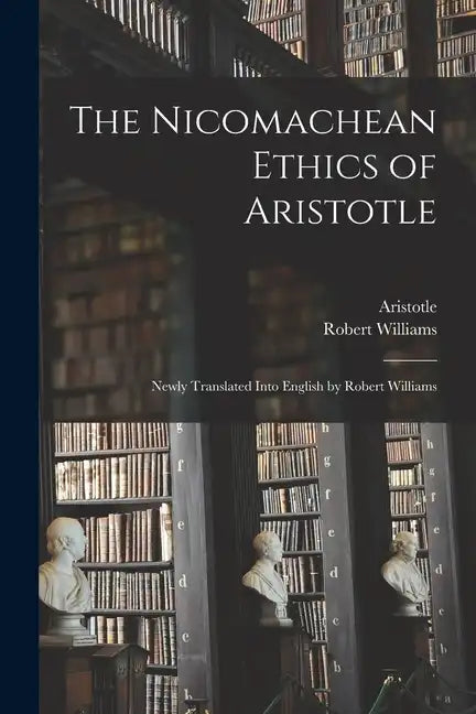 The Nicomachean Ethics of Aristotle: Newly Translated Into English by Robert Williams - Paperback