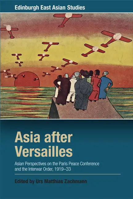 Asia After Versailles: Asian Perspectives on the Paris Peace Conference and the Interwar Order, 1919-33 - Paperback