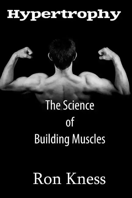 Hypertrophy - The Science of Building Muscle: Discover the Secrets to Muscle Growth, Supreme Strength and Maintaining a Healthy Diet - Paperback