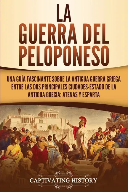 La guerra del Peloponeso: Una guía fascinante sobre la antigua guerra griega entre las dos principales ciudades-estado de la antigua Grecia: Ate - Paperback