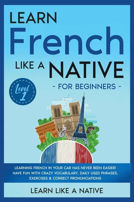 Learn French Like a Native for Beginners - Level 1: Learning French in Your Car Has Never Been Easier! Have Fun with Crazy Vocabulary, Daily Used Phra - Paperback