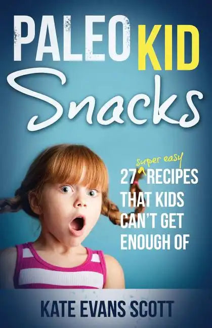 Paleo Kid Snacks: 27 Super Easy Recipes That Kids Can't Get Enough Of: (Primal Gluten Free Kids Cookbook) - Paperback