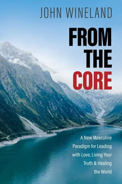 From the Core: A New Masculine Paradigm for Leading with Love, Living Your Truth, and Healing the World - Paperback