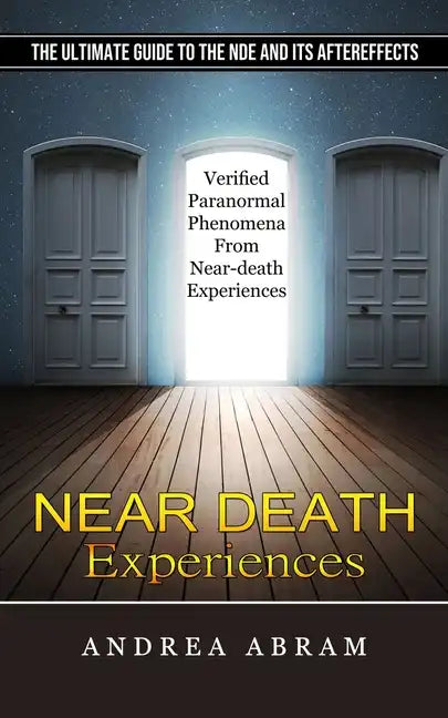 Near Death Experiences: The Ultimate Guide to the Nde and Its Aftereffects (Verified Paranormal Phenomena From Near-death Experiences) - Paperback