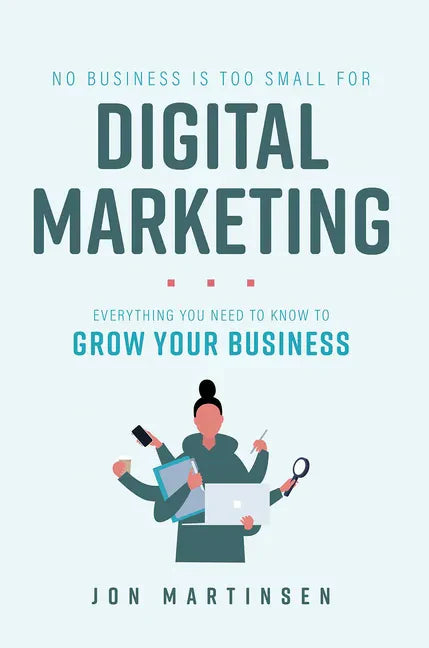 No Business Is Too Small for Digital Marketing: Everything You Need to Know to Grow Your Business - Paperback
