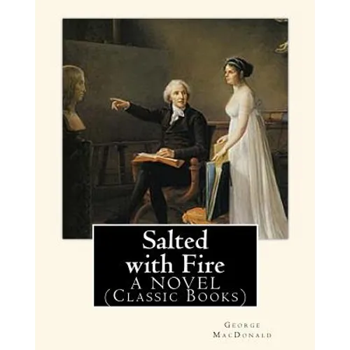 Salted with Fire, By George MacDonald, A NOVEL (Classic Books): George MacDonald (10 December 1824 - 18 September 1905) was a Scottish author, poet, a - Paperback