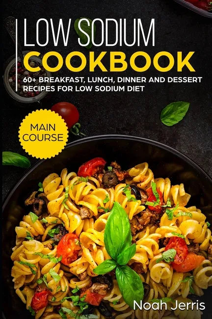 Low Sodium Cookbook: MAIN COURSE - 60+ Breakfast, Lunch, Dinner and Dessert Recipes for Low Sodium Diet - Paperback