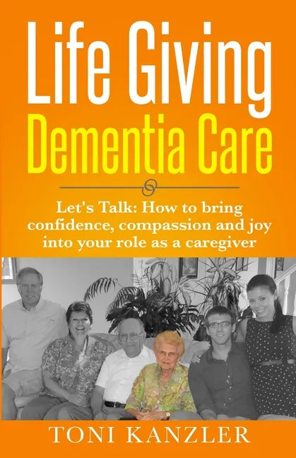 Life Giving Dementia Care: Let's Talk: How to Bring Confidence, Compassion and Joy Into Your Role as a Caregiver - Paperback