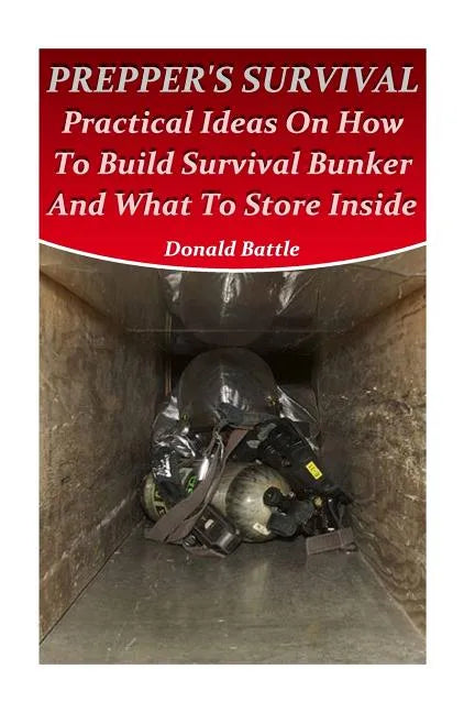 Prepper's Survival: Practical Ideas On How To Build Survival Bunker And What To Store Inside - Paperback