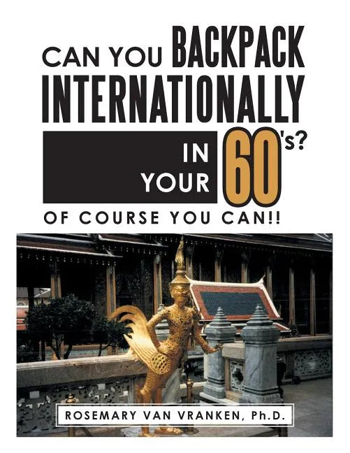 Can You Backpack Internationally in Your 60's?: Of Course You Can!! - Paperback