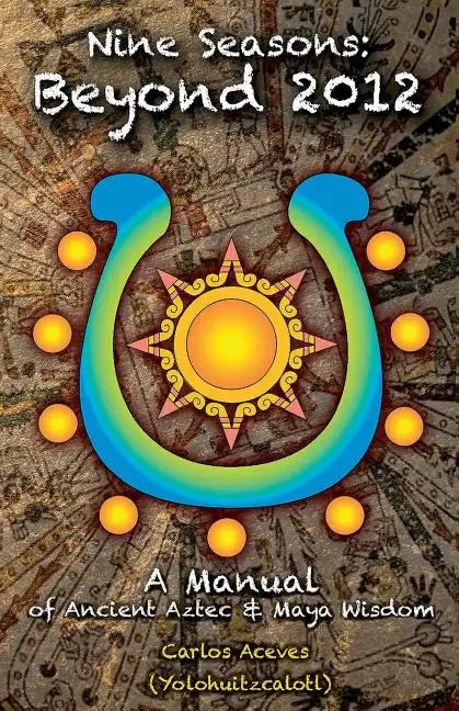 Nine Seasons: Beyond 2012: A Manual of Ancient Aztec & Maya Wisdom - Paperback