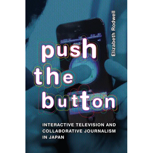 Push the Button: Interactive Television and Collaborative Journalism in Japan - Hardcover