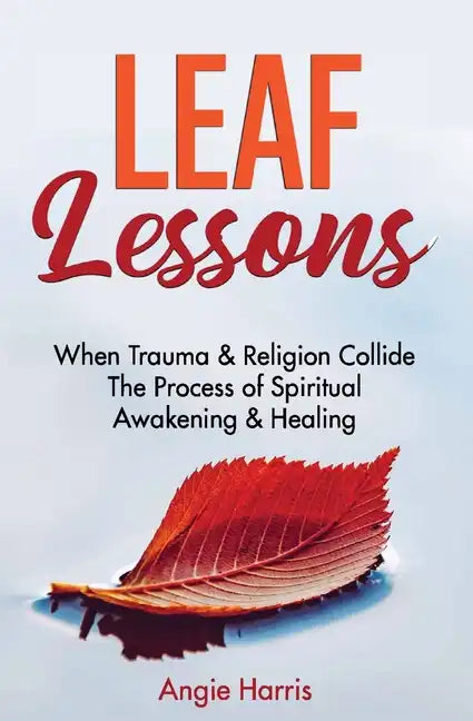 Leaf Lessons: When Trauma & Religion Collide, The Process of Spiritual Awakening & Healing - Paperback