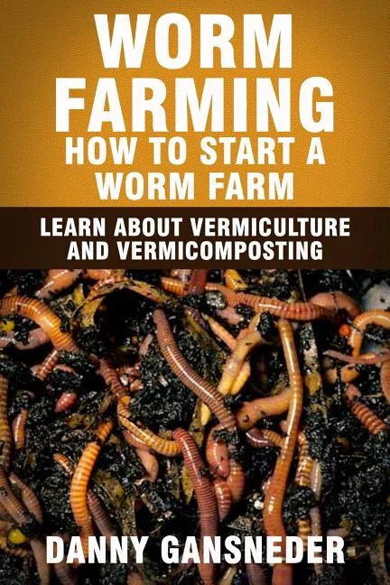 Worm Farming: How to Start a Worm Farm: Learn About Vermiculture and Vermicomposting - Paperback